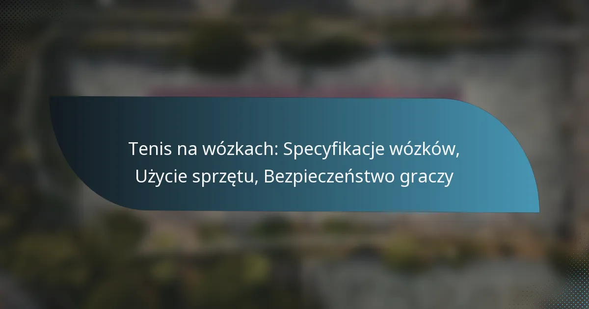 Tenis na wózkach: Specyfikacje wózków, Użycie sprzętu, Bezpieczeństwo graczy