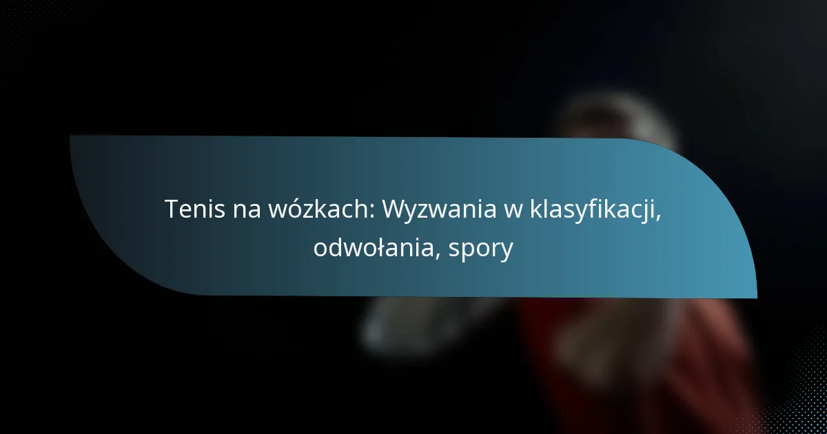 Tenis na wózkach: Wyzwania w klasyfikacji, odwołania, spory