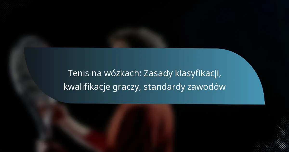 Tenis na wózkach: Zasady klasyfikacji, kwalifikacje graczy, standardy zawodów