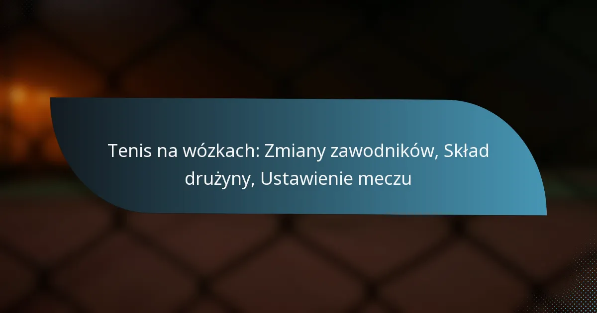 Tenis na wózkach: Zmiany zawodników, Skład drużyny, Ustawienie meczu