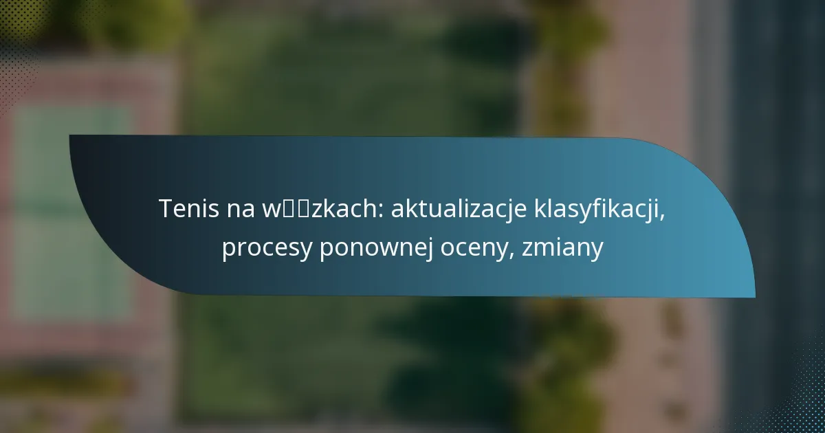 Tenis na wózkach: aktualizacje klasyfikacji, procesy ponownej oceny, zmiany