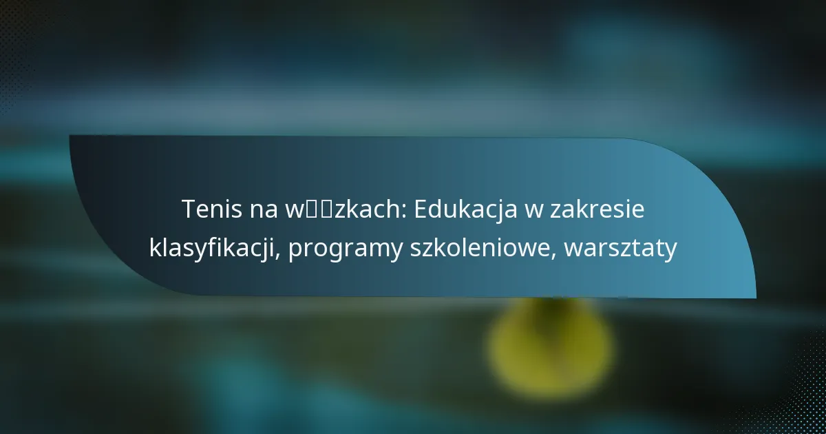 Tenis na wózkach: Edukacja w zakresie klasyfikacji, programy szkoleniowe, warsztaty