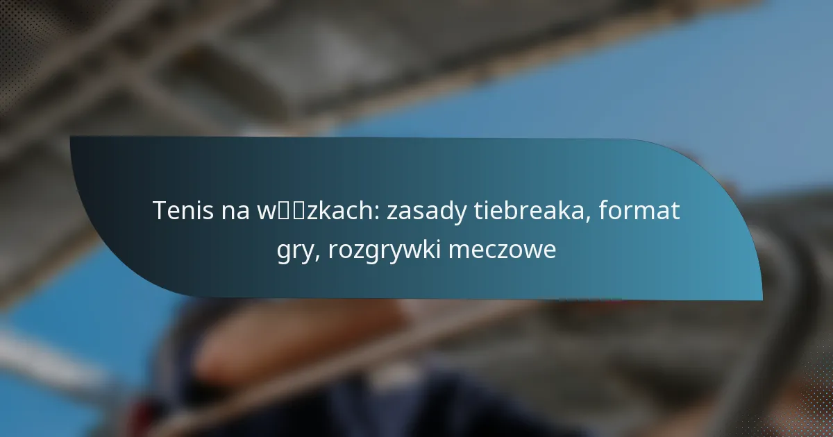 Tenis na wózkach: zasady tiebreaka, format gry, rozgrywki meczowe