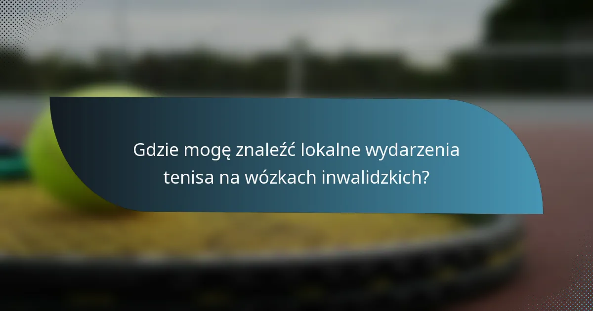 Gdzie mogę znaleźć lokalne wydarzenia tenisa na wózkach inwalidzkich?
