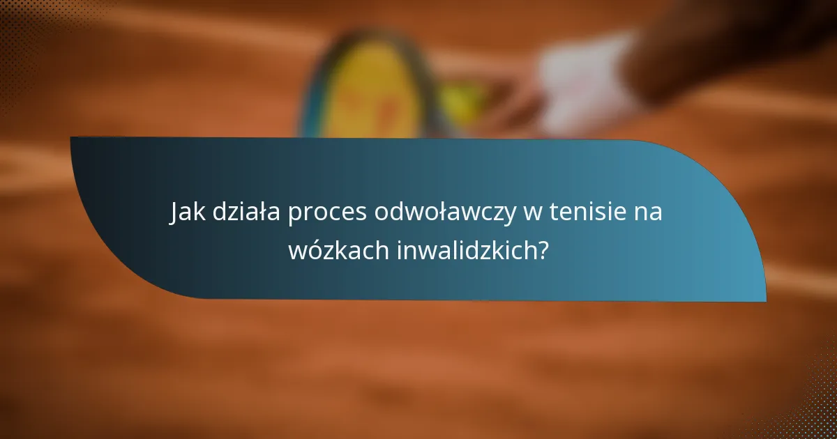 Jak działa proces odwoławczy w tenisie na wózkach inwalidzkich?
