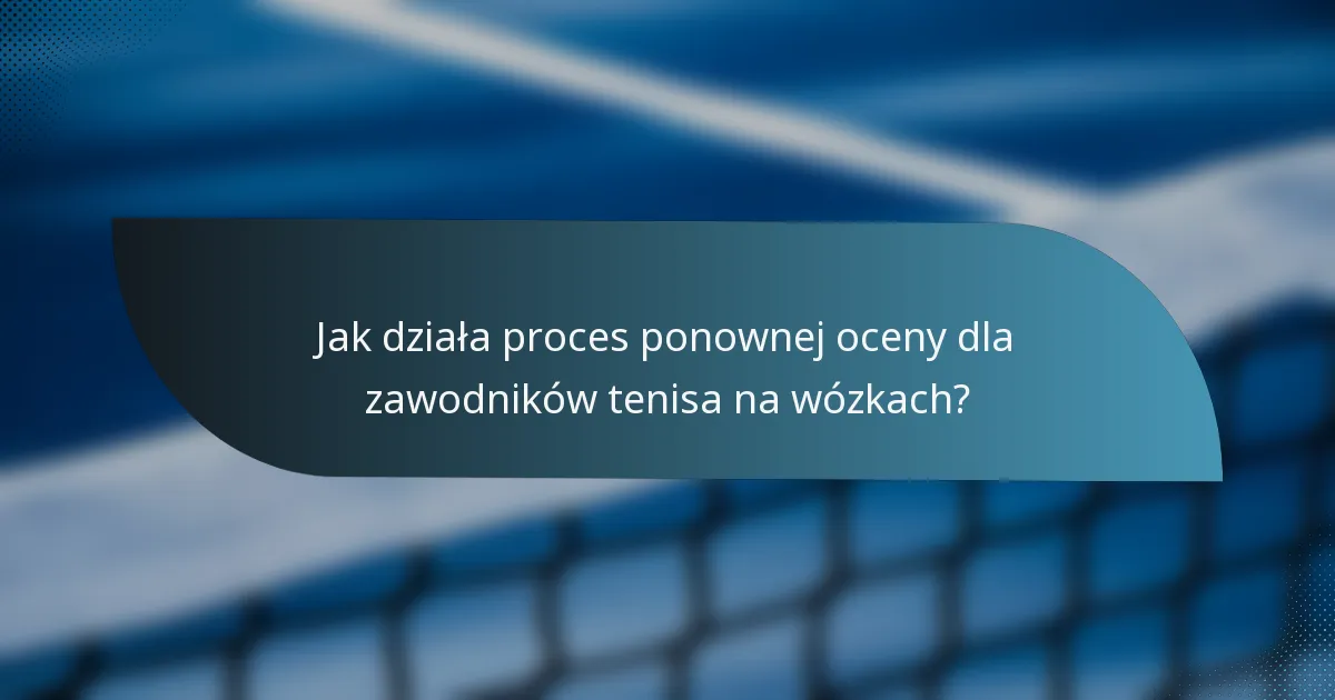 Jak działa proces ponownej oceny dla zawodników tenisa na wózkach?