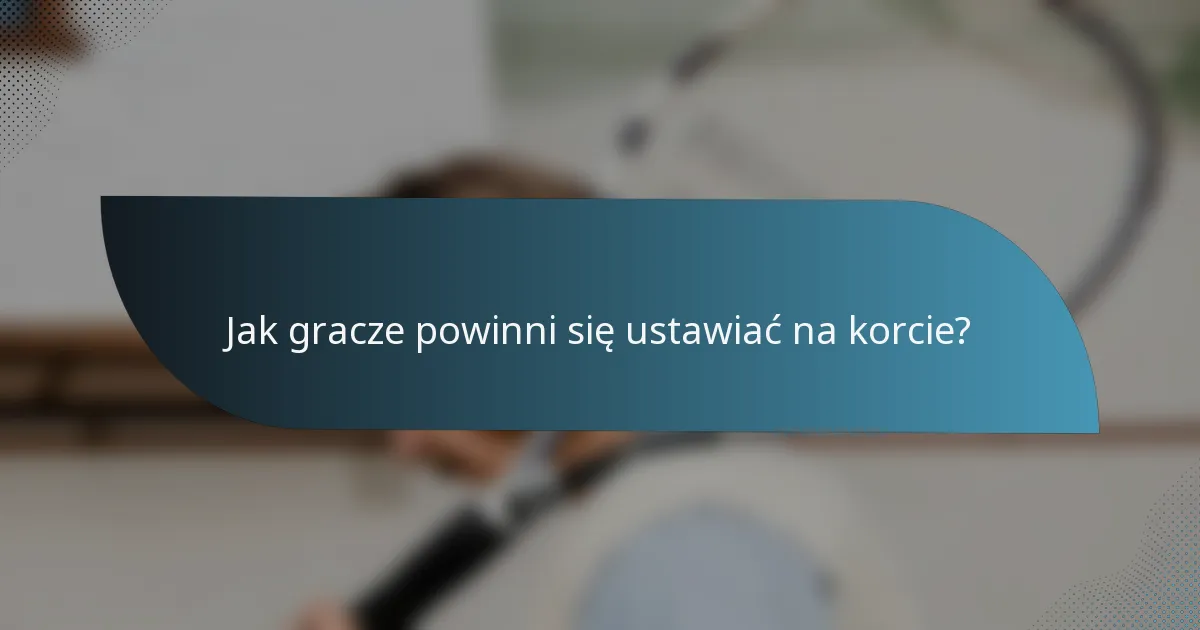 Jak gracze powinni się ustawiać na korcie?