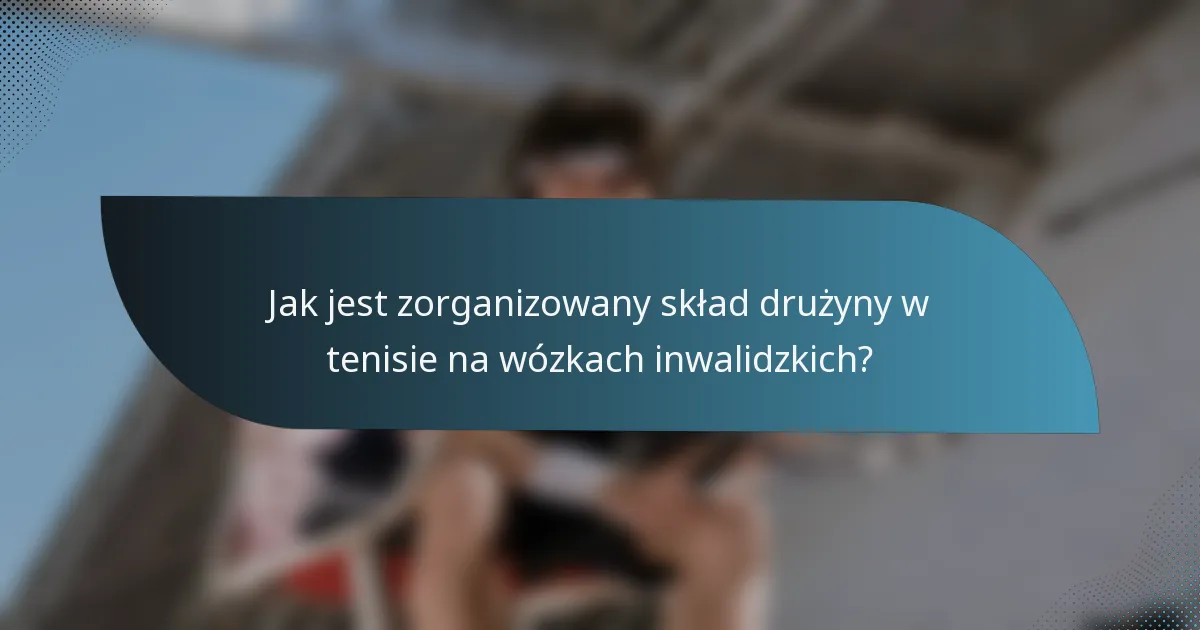 Jak jest zorganizowany skład drużyny w tenisie na wózkach inwalidzkich?