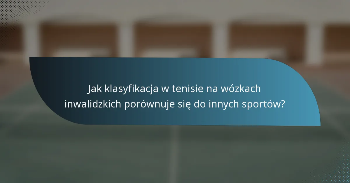 Jak klasyfikacja w tenisie na wózkach inwalidzkich porównuje się do innych sportów?