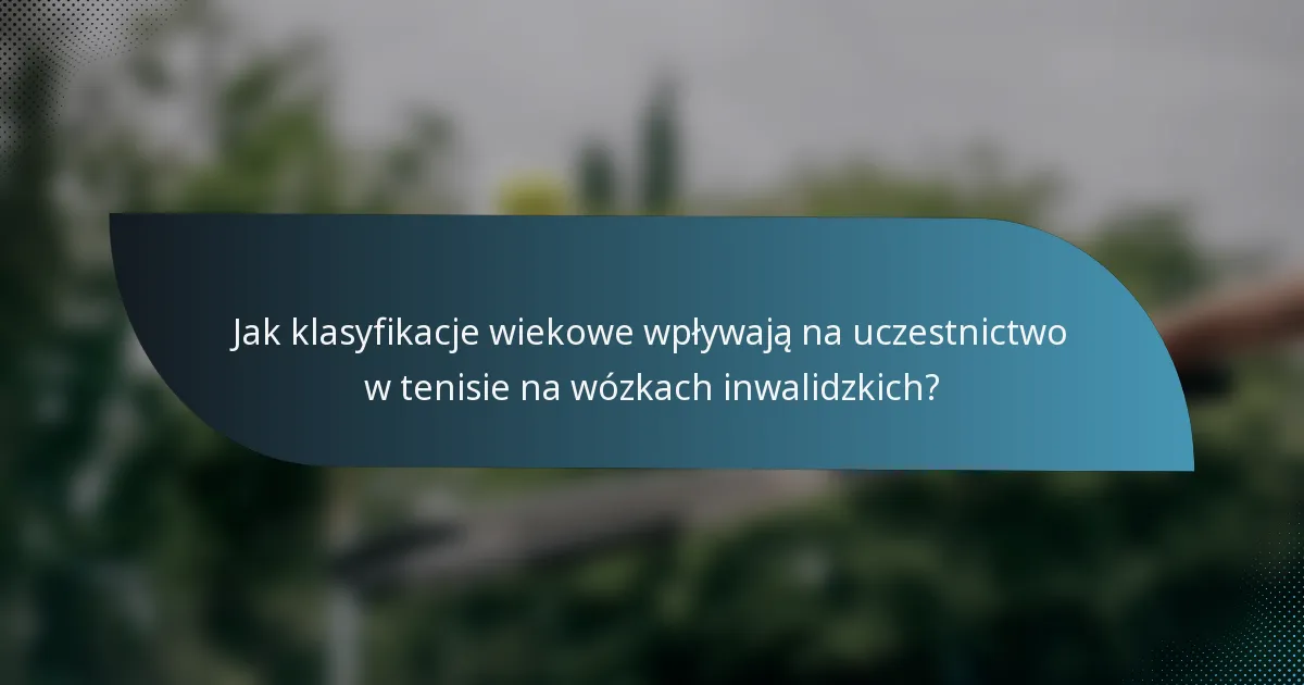 Jak klasyfikacje wiekowe wpływają na uczestnictwo w tenisie na wózkach inwalidzkich?