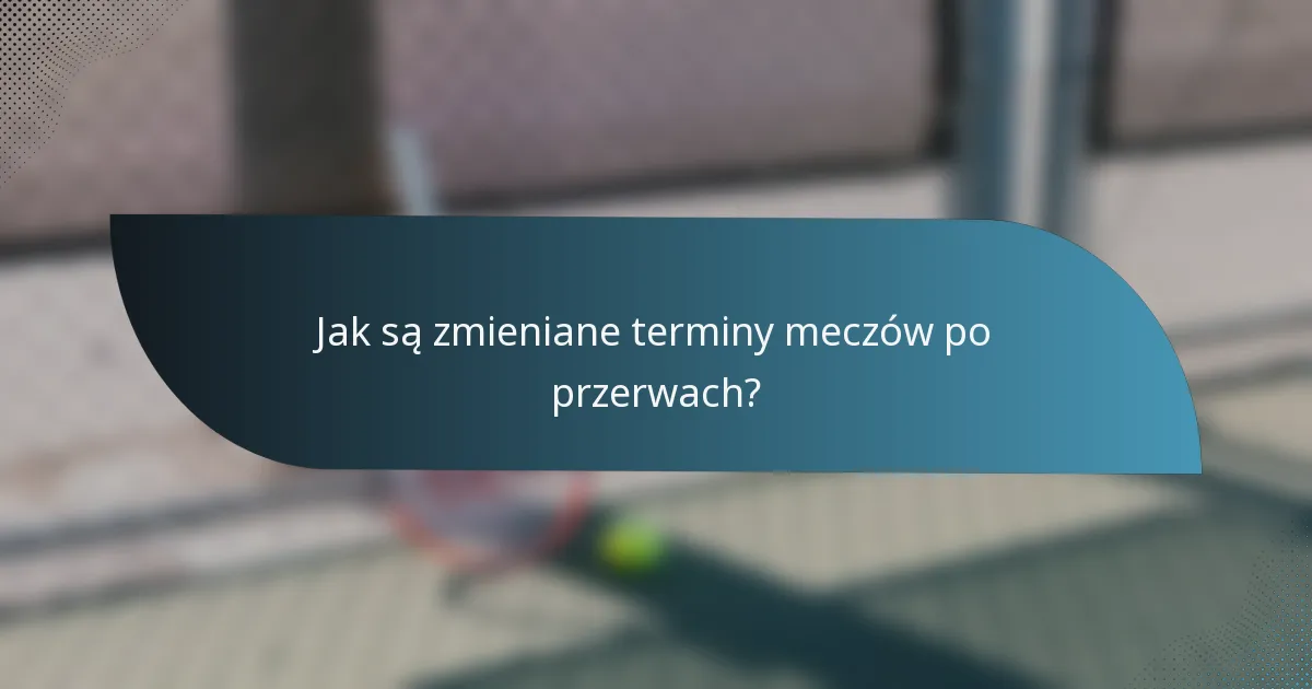 Jak są zmieniane terminy meczów po przerwach?