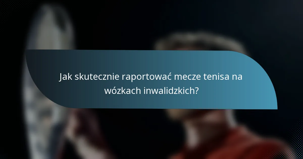 Jak skutecznie raportować mecze tenisa na wózkach inwalidzkich?