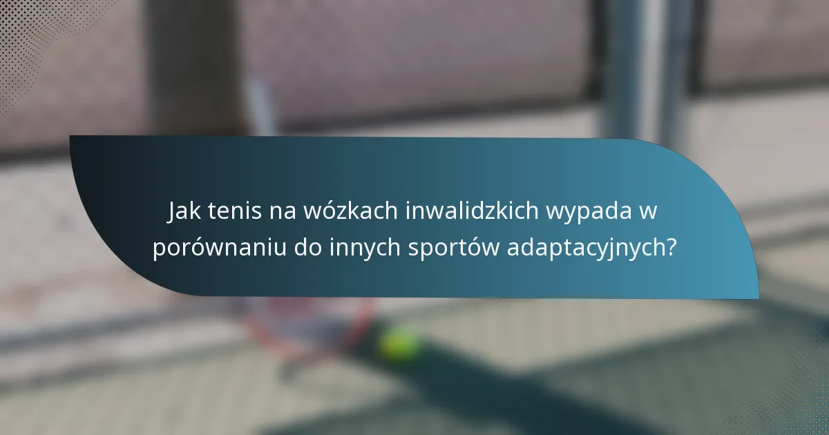 Jak tenis na wózkach inwalidzkich wypada w porównaniu do innych sportów adaptacyjnych?