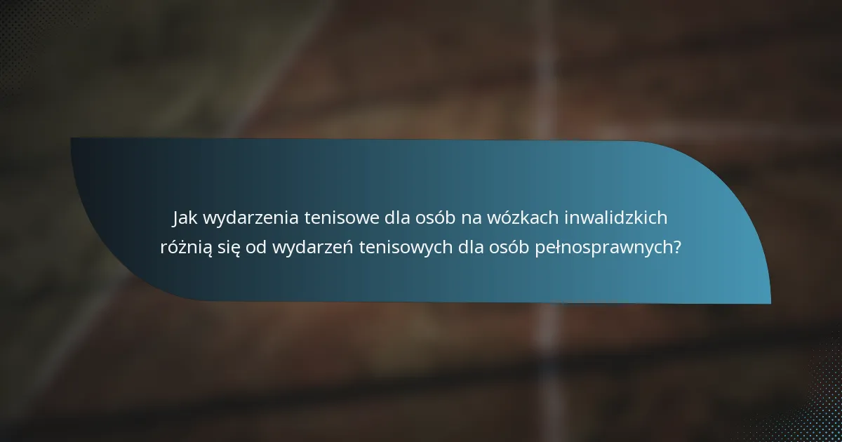 Jak wydarzenia tenisowe dla osób na wózkach inwalidzkich różnią się od wydarzeń tenisowych dla osób pełnosprawnych?