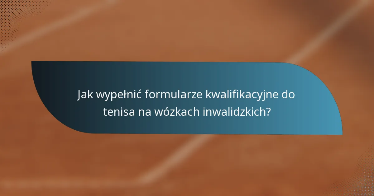 Jak wypełnić formularze kwalifikacyjne do tenisa na wózkach inwalidzkich?
