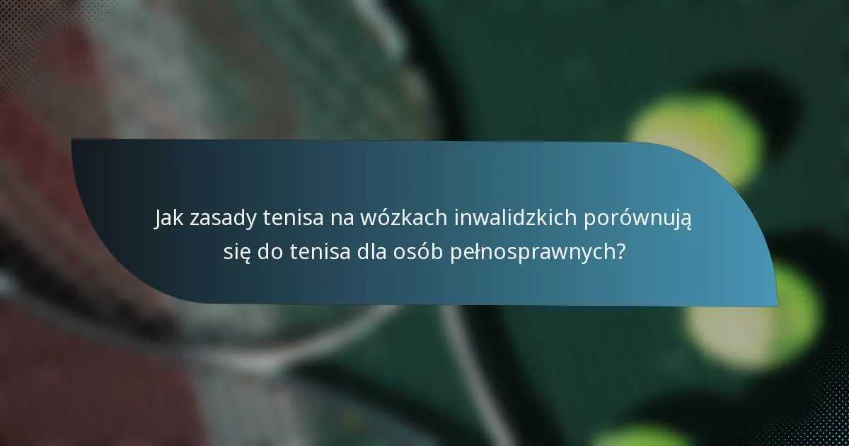 Jak zasady tenisa na wózkach inwalidzkich porównują się do tenisa dla osób pełnosprawnych?