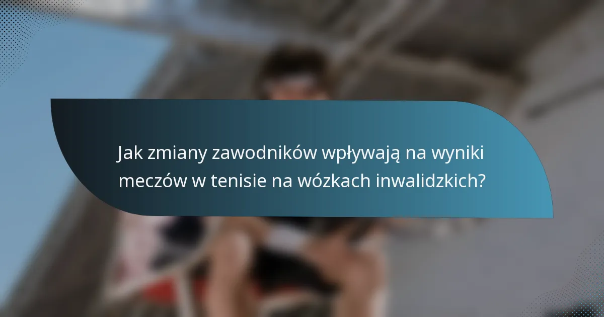 Jak zmiany zawodników wpływają na wyniki meczów w tenisie na wózkach inwalidzkich?