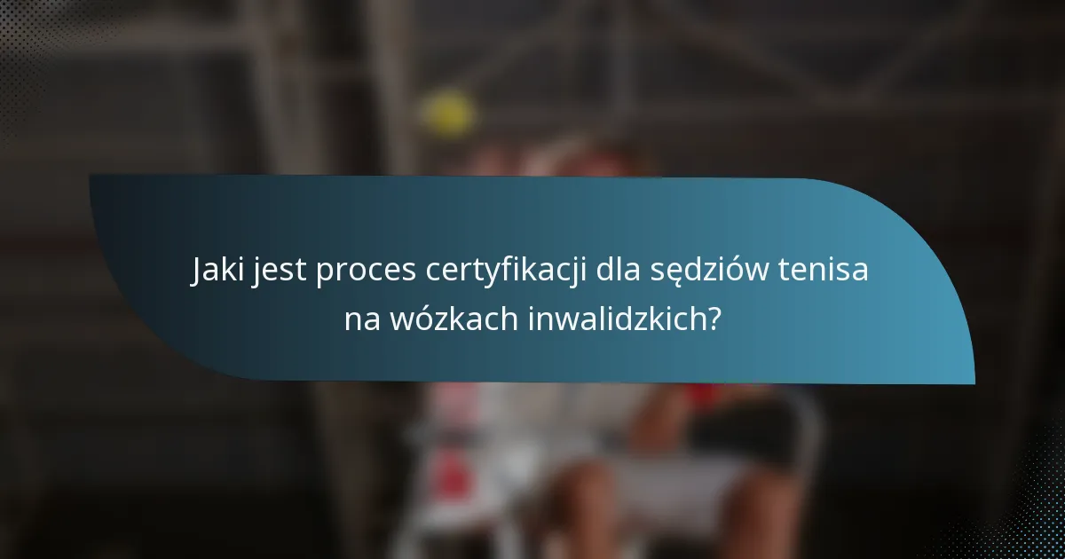 Jaki jest proces certyfikacji dla sędziów tenisa na wózkach inwalidzkich?