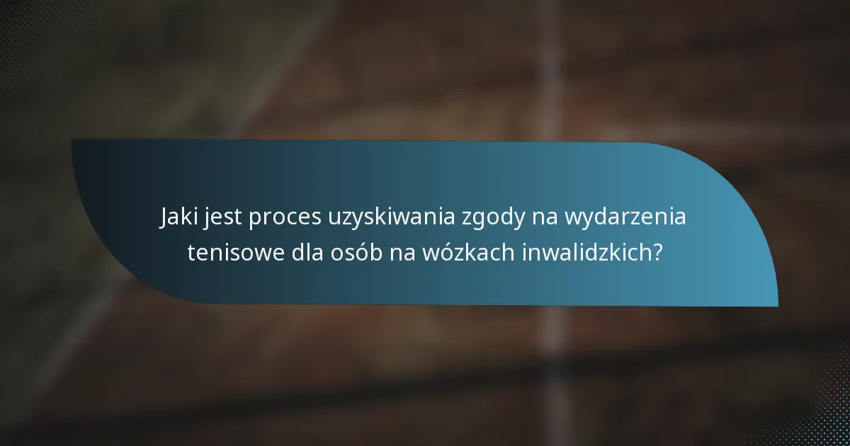 Jaki jest proces uzyskiwania zgody na wydarzenia tenisowe dla osób na wózkach inwalidzkich?