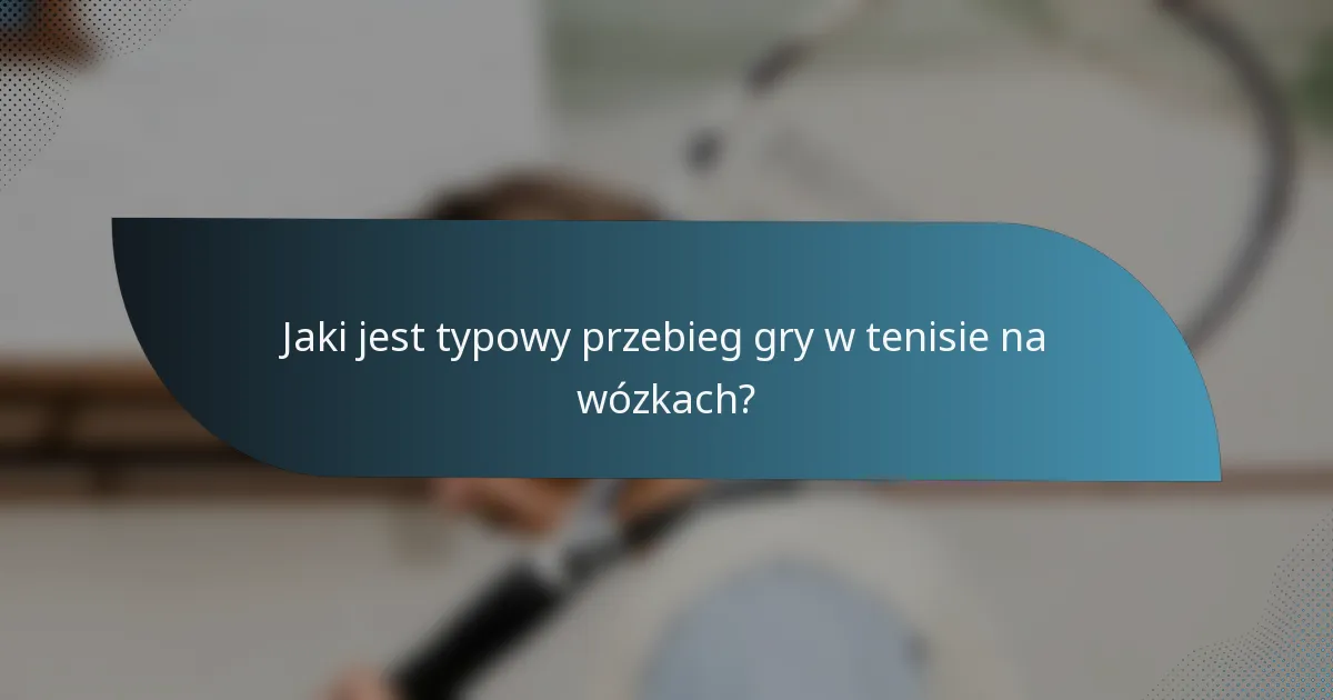 Jaki jest typowy przebieg gry w tenisie na wózkach?