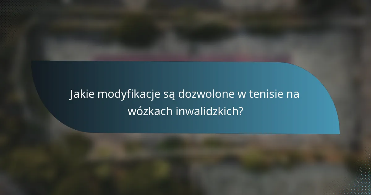 Jakie modyfikacje są dozwolone w tenisie na wózkach inwalidzkich?