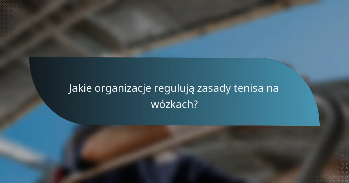 Jakie organizacje regulują zasady tenisa na wózkach?