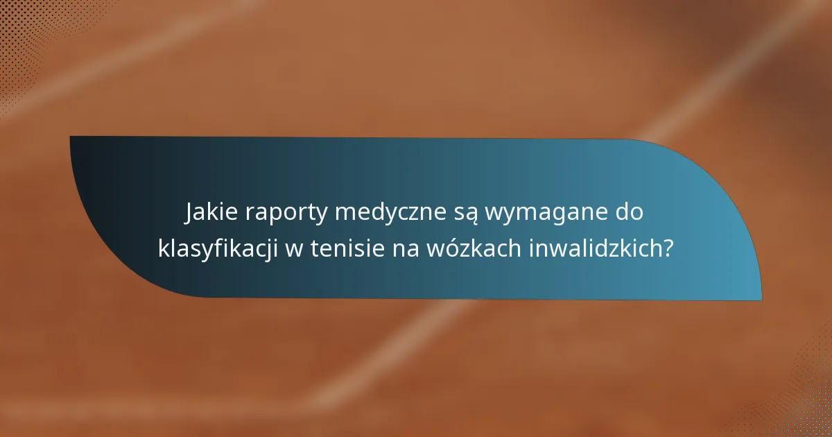 Jakie raporty medyczne są wymagane do klasyfikacji w tenisie na wózkach inwalidzkich?