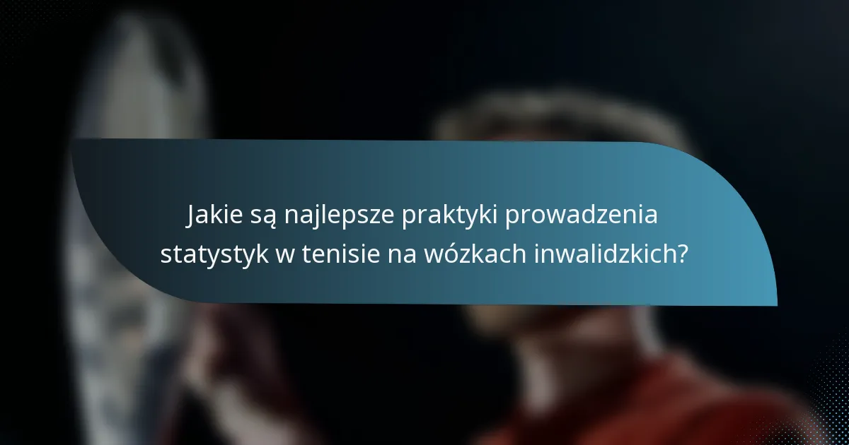 Jakie są najlepsze praktyki prowadzenia statystyk w tenisie na wózkach inwalidzkich?