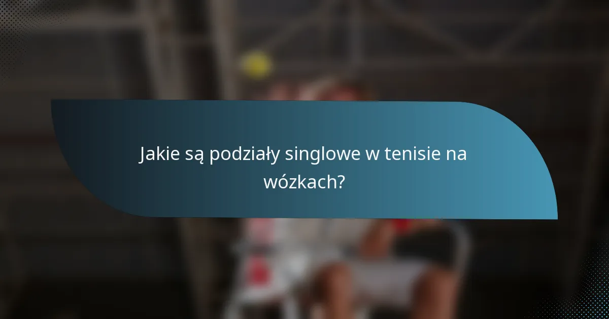Jakie są podziały singlowe w tenisie na wózkach?