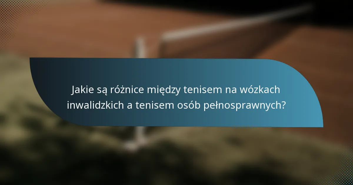 Jakie są różnice między tenisem na wózkach inwalidzkich a tenisem osób pełnosprawnych?