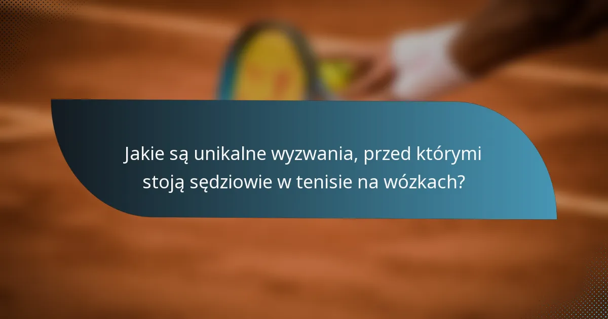 Jakie są unikalne wyzwania, przed którymi stoją sędziowie w tenisie na wózkach?