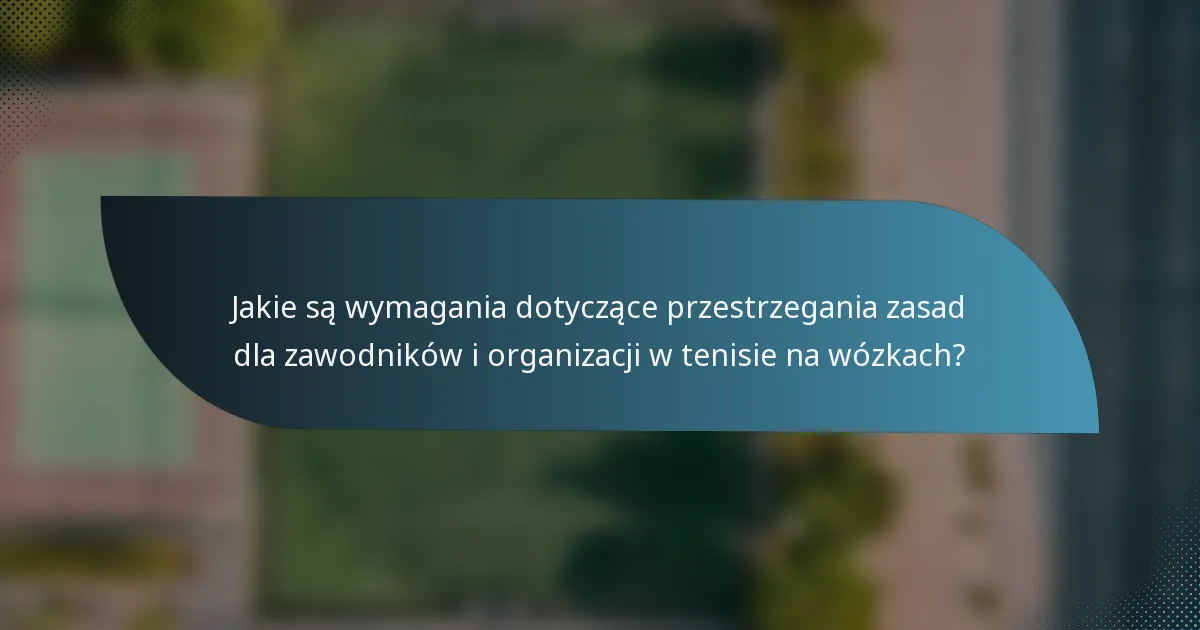 Jakie są wymagania dotyczące przestrzegania zasad dla zawodników i organizacji w tenisie na wózkach?