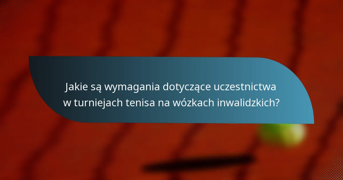 Jakie są wymagania dotyczące uczestnictwa w turniejach tenisa na wózkach inwalidzkich?