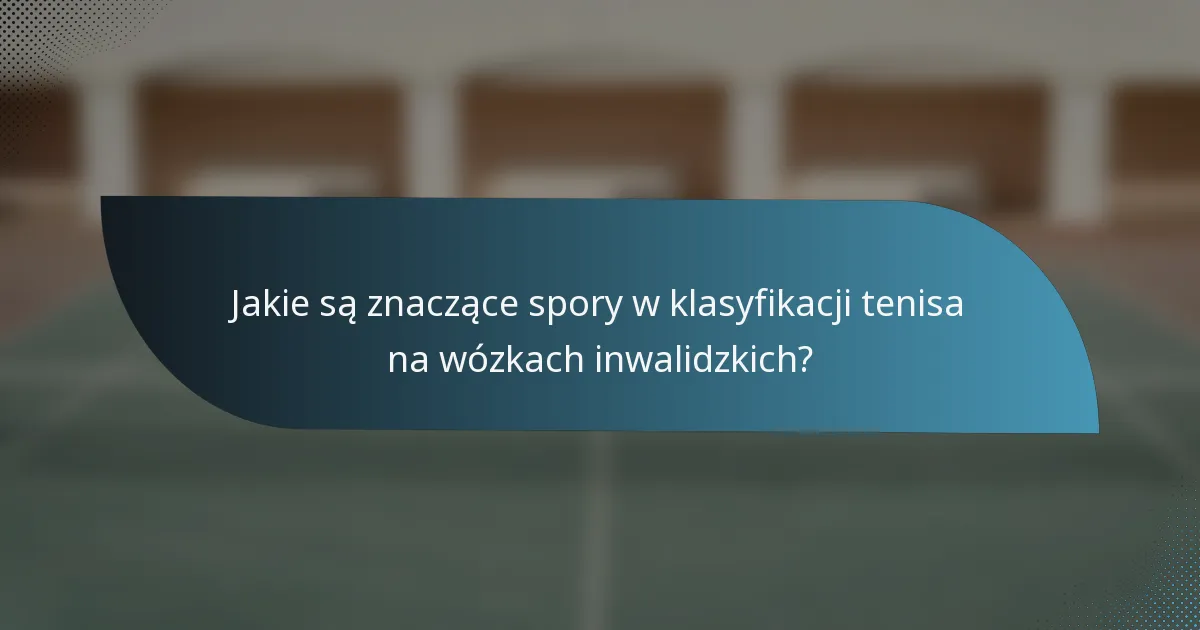Jakie są znaczące spory w klasyfikacji tenisa na wózkach inwalidzkich?