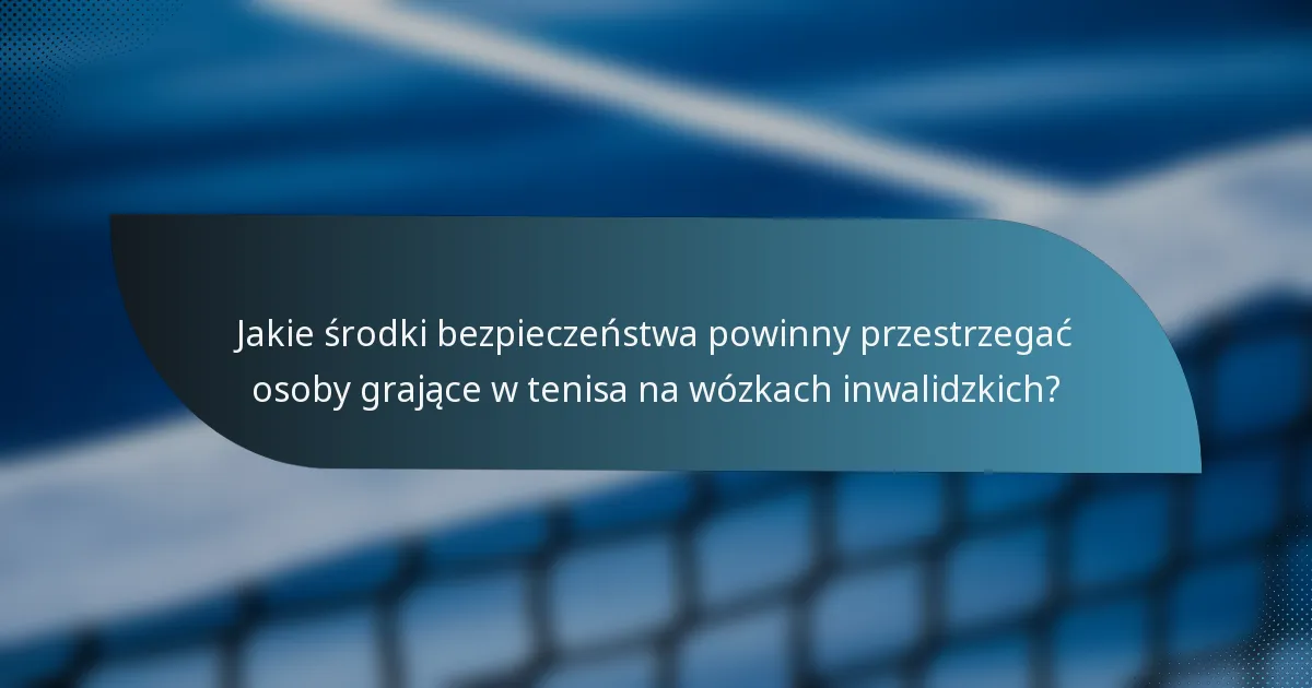 Jakie środki bezpieczeństwa powinny przestrzegać osoby grające w tenisa na wózkach inwalidzkich?