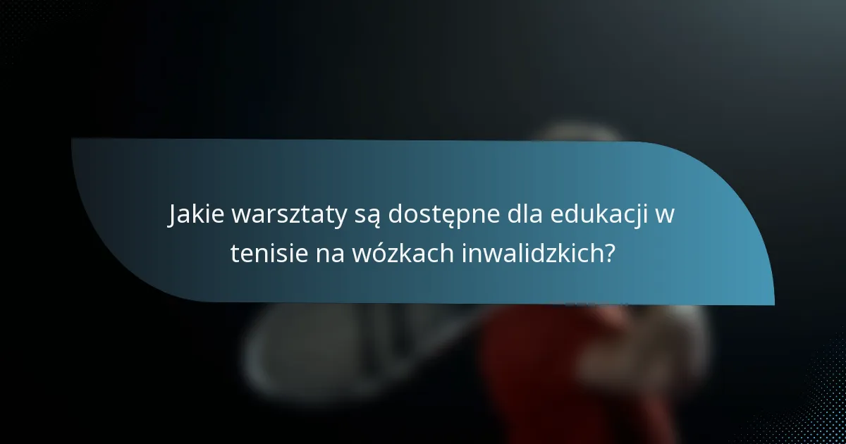 Jakie warsztaty są dostępne dla edukacji w tenisie na wózkach inwalidzkich?