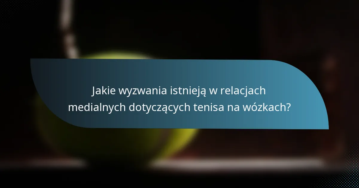 Jakie wyzwania istnieją w relacjach medialnych dotyczących tenisa na wózkach?