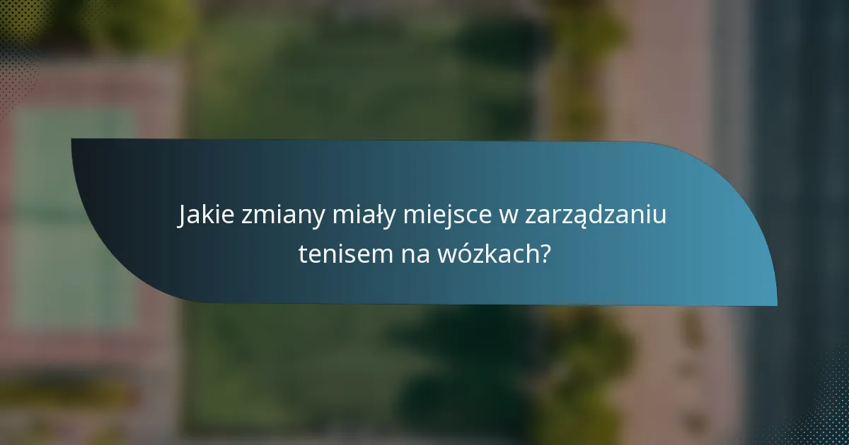 Jakie zmiany miały miejsce w zarządzaniu tenisem na wózkach?