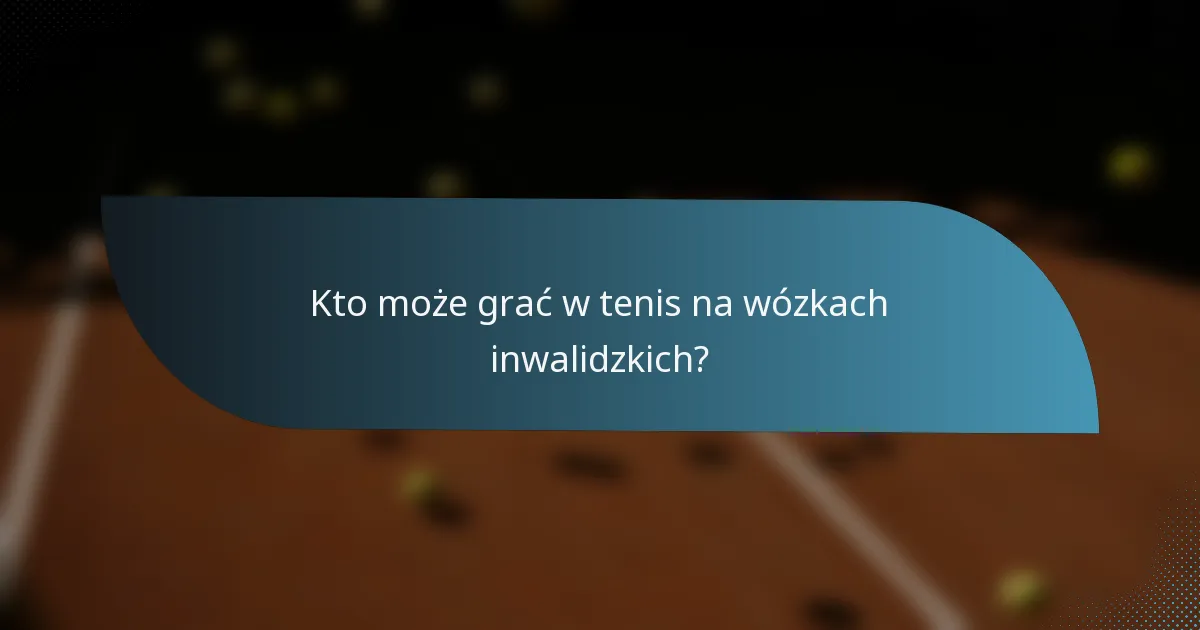 Kto może grać w tenis na wózkach inwalidzkich?